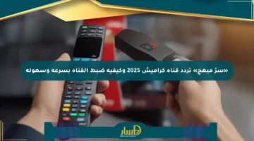 «سرّ مبهج» تردد قناة كراميش 2025 وكيفية ضبط القناة بسرعة وسهولة
